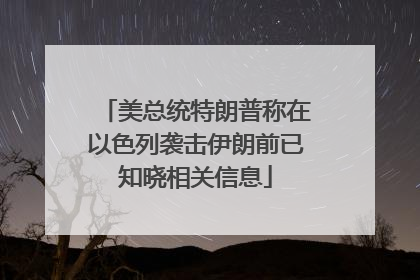 美总统特朗普称在以色列袭击伊朗前已知晓相关信息