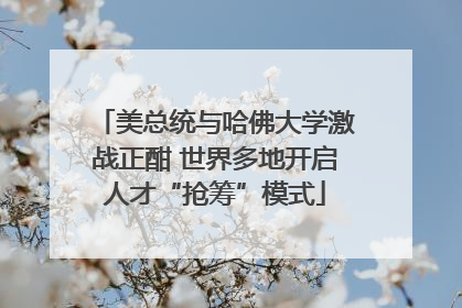 美总统与哈佛大学激战正酣 世界多地开启人才“抢筹”模式