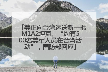 美正向台湾运送新一批M1A2坦克、“约有500名美军人员在台湾活动”，国防部回应