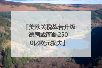 美欧关税战若升级 德国或面临2500亿欧元损失