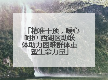 精准干预，暖心呵护 西湖区助联体助力困难群体重塑生命力量