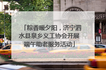 粽香暖夕阳，济宁泗水县泉乡义工协会开展端午助老服务活动