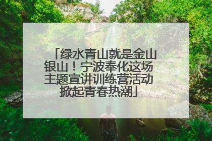 绿水青山就是金山银山！宁波奉化这场主题宣讲训练营活动掀起青春热潮