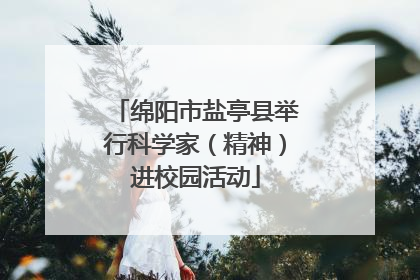 绵阳市盐亭县举行科学家（精神）进校园活动