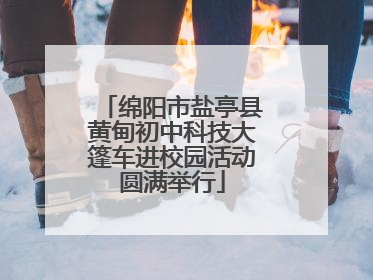 绵阳市盐亭县黄甸初中科技大篷车进校园活动圆满举行