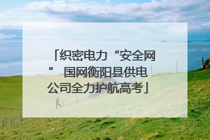 织密电力“安全网” 国网衡阳县供电公司全力护航高考