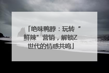 绝味鸭脖：玩转“鲜辣”营销，解锁Z世代的情感共鸣