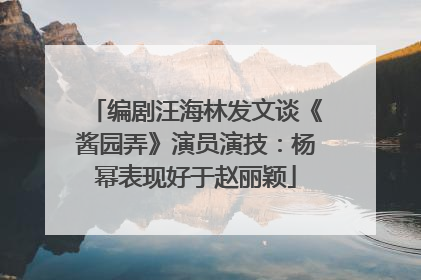 编剧汪海林发文谈《酱园弄》演员演技：杨幂表现好于赵丽颖