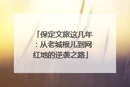 保定文旅这几年：从老城根儿到网红地的逆袭之路