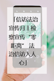 信访法治宣传月丨检察宣传“零距离” 法治信访入人心