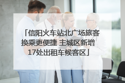 信阳火车站北广场旅客换乘更便捷 主城区新增17处出租车候客区