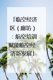 临空经济区（廊坊）：航空培训赋能临空经济新发展