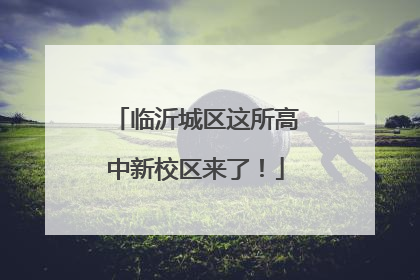 临沂城区这所高中新校区来了！