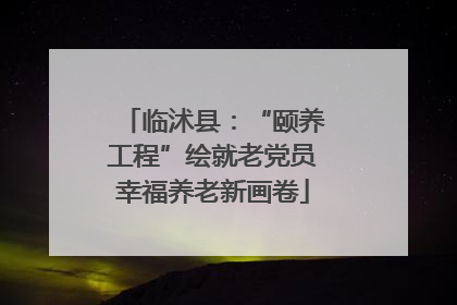 临沭县：“颐养工程”绘就老党员幸福养老新画卷