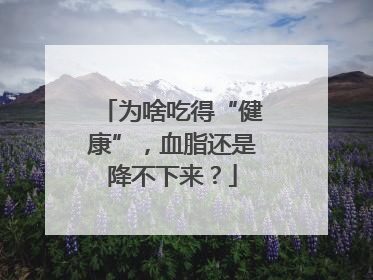 为啥吃得“健康”，血脂还是降不下来？