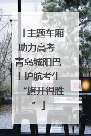 主题车厢助力高考 青岛城阳巴士护航考生“旗开得胜”
