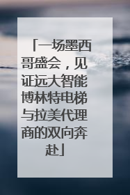 一场墨西哥盛会，见证远大智能博林特电梯与拉美代理商的双向奔赴