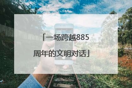 一场跨越885周年的文明对话