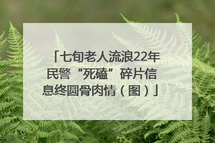 七旬老人流浪22年 民警“死磕”碎片信息终圆骨肉情（图）