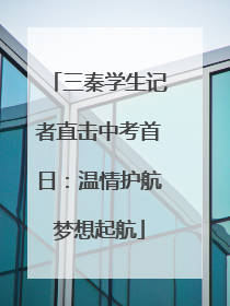 三秦学生记者直击中考首日：温情护航梦想起航