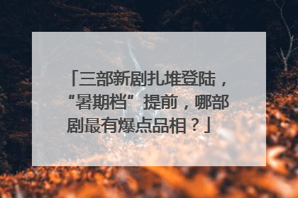 三部新剧扎堆登陆，“暑期档”提前，哪部剧最有爆点品相？