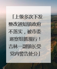 上级多次下发整改通知镇政府不落实，被市委巡察组抓现行！吉林一副镇长受党内警告处分