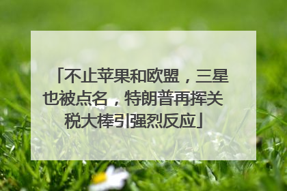 不止苹果和欧盟，三星也被点名，特朗普再挥关税大棒引强烈反应