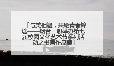 与美相遇，共绘青春锦途——烟台一职举办第七届校园文化艺术节系列活动之书画作品展