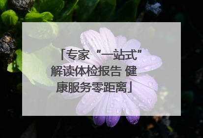专家“一站式”解读体检报告 健康服务零距离