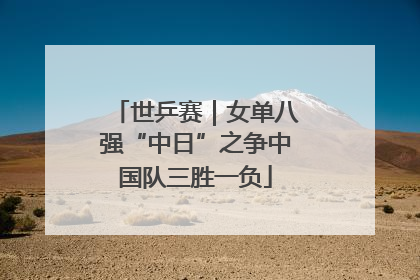 世乒赛｜女单八强“中日”之争中国队三胜一负