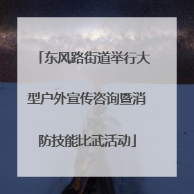 东风路街道举行大型户外宣传咨询暨消防技能比武活动