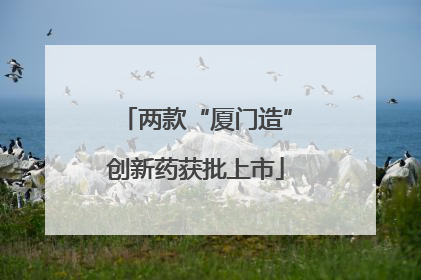 两款“厦门造”创新药获批上市