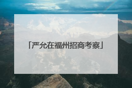 严允在福州招商考察