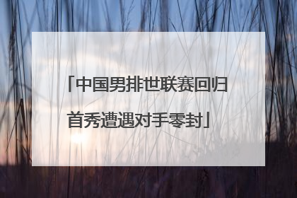 中国男排世联赛回归首秀遭遇对手零封
