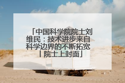 中国科学院院士刘维民：技术进步来自科学边界的不断拓宽丨院士上封面