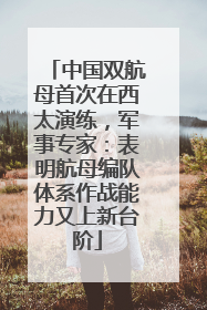 中国双航母首次在西太演练，军事专家：表明航母编队体系作战能力又上新台阶