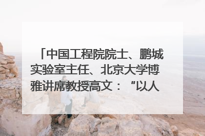 中国工程院院士、鹏城实验室主任、北京大学博雅讲席教授高文：“以人为本 智能向善” 推动文化与科技相生相促｜聚焦2025文化强国建设高峰论坛