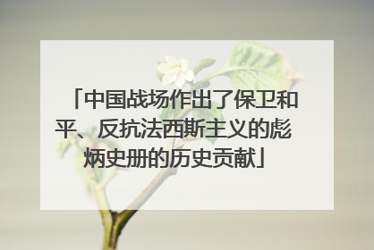 中国战场作出了保卫和平、反抗法西斯主义的彪炳史册的历史贡献