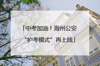 中考加油！海州公安“护考模式”再上线