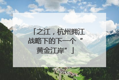 之江，杭州拥江战略下的下一个“黄金江岸”