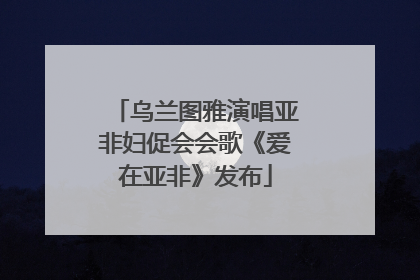 乌兰图雅演唱亚非妇促会会歌《爱在亚非》发布