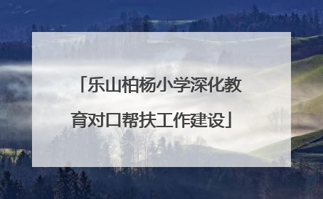乐山柏杨小学深化教育对口帮扶工作建设