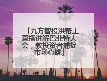 九方智投洪帮主直播讲解巴菲特大会，教投资者捕捉市场心跳
