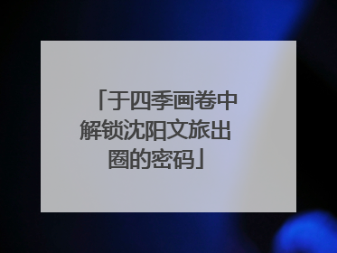 于四季画卷中解锁沈阳文旅出圈的密码