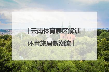 云南体育展区解锁体育旅居新潮流