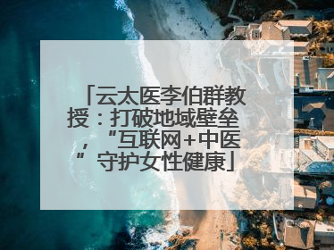 云太医李伯群教授：打破地域壁垒，“互联网+中医”守护女性健康