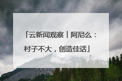 云新闻观察︱阿尼么：村子不大，创造佳话