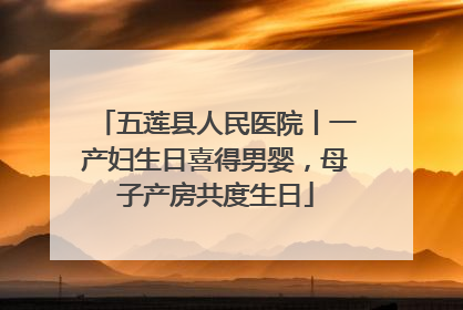 五莲县人民医院丨一产妇生日喜得男婴，母子产房共度生日