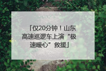 仅20分钟！山东高速巡逻车上演“极速暖心”救援