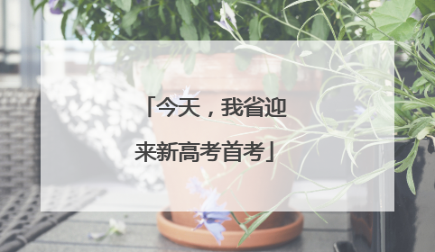 今天，我省迎来新高考首考